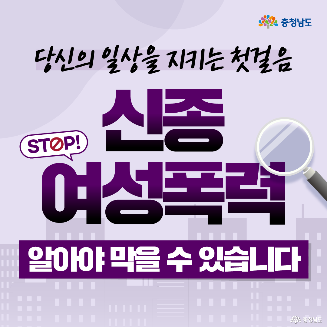 연보라색 배경에 충청남도 로고가 오른쪽 위에 있고, 상단에는 &ldquo;당신의 일상을 지키는 첫걸음&rdquo;이라는 문구가 손글씨처럼 적혀 있습니다. 중앙에는 &ldquo;신종 여성폭력&rdquo;이라는 큰 보라색 제목과 &ldquo;알아야 막을 수 있습니다&rdquo;라는 문구가 배치되어 있으며, 왼쪽에는 &lsquo;STOP!&rsquo; 말풍선, 오른쪽에는 돋보기 그림이 있어 문제를 살펴보고 예방하자는 의미를 전달합니다. 하단에는 연보라색 도시 실루엣이 깔려 있어 일상 공간에서 발생할 수 있는 폭력 예방 안내 이미지임을 보여줍니다.