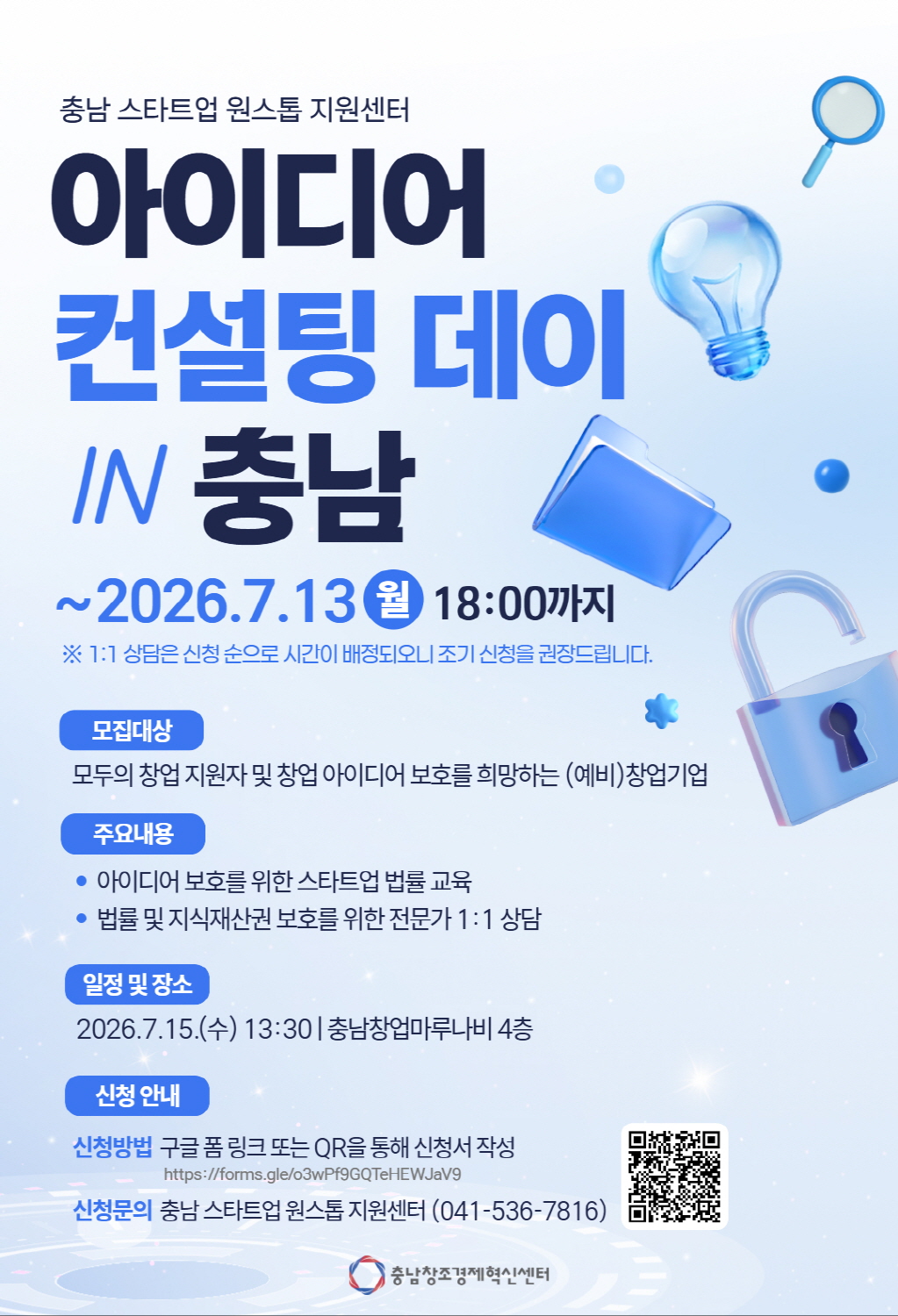 충남 스타트업 원스톱 지원센터 &lsquo;아이디어 컨설팅 데이 IN 충남&rsquo; 안내 포스터. 연한 파란색 배경에 전구, 폴더, 자물쇠, 돋보기 등 아이디어와 보호를 상징하는 그래픽이 배치되어 있으며, 하단에는 QR코드와 충남창조경제혁신센터 로고가 있다. 신청 기간은 2026년 7월 13일 월요일 18시까지이며, 1:1 상담은 신청 순으로 시간이 배정되므로 조기 신청을 권장한다고 안내되어 있다. 모집 대상은 창업 지원자 및 창업 아이디어 보호를 희망하는 예비창업기업 또는 창업기업이다. 주요 내용은 아이디어 보호를 위한 스타트업 법률 교육, 법률 및 지식재산권 보호를 위한 전문가 1:1 상담이다. 일정 및 장소는 2026년 7월 15일 수요일 13시 30분, 충남창업마루나비 4층이다. 신청 방법은 구글 폼 링크 또는 QR코드를 통해 신청서를 작성하는 방식이며, 신청 링크는 https://forms.gle/o3wPf9QTeHEWJaV9 이다. 신청 문의는 충남 스타트업 원스톱 지원센터 041-536-7816으로 하면 된다.