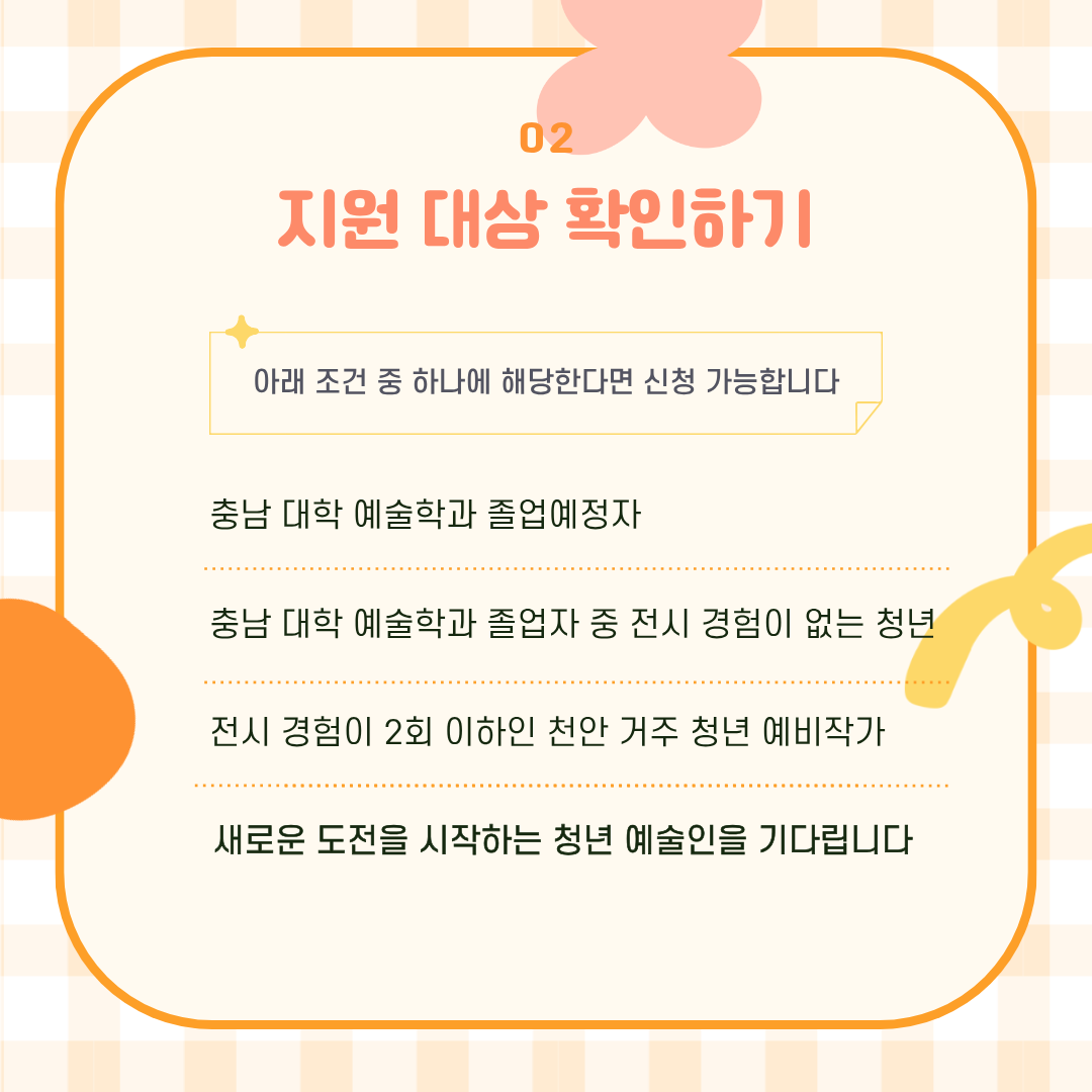 충남 예술계열 졸업예정자, 졸업자 또는 전시 경험이 2회 이하인 천안 거주 청년 예비작가가 지원할 수 있습니다.