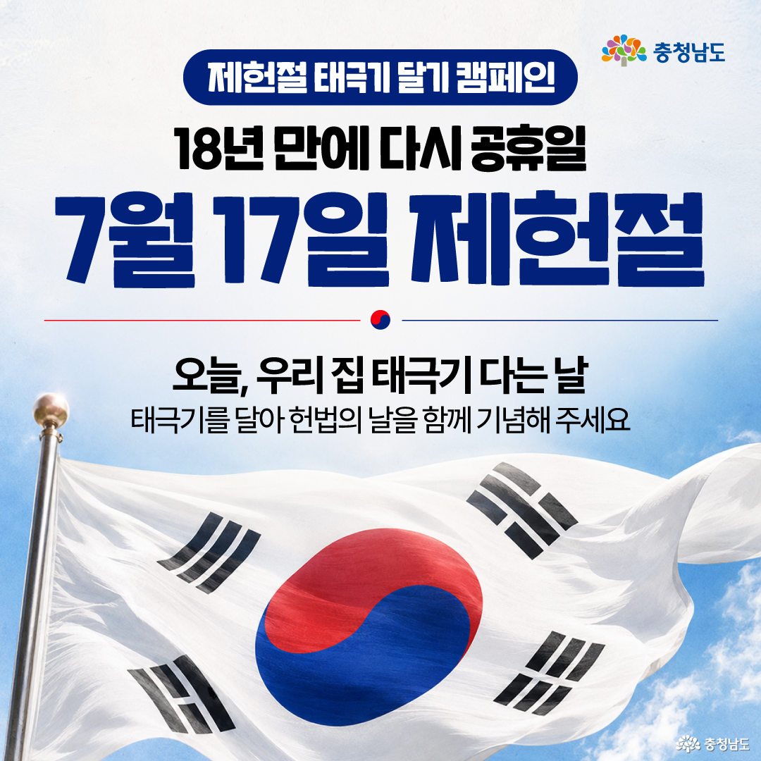 하늘색과 흰색 배경 위에 충청남도 로고가 오른쪽 상단에 있고, &ldquo;제헌절 태극기 달기 캠페인&rdquo;, &ldquo;18년 만에 다시 공휴일&rdquo;, &ldquo;7월 17일 제헌절&rdquo;이라는 문구가 크게 배치되어 있습니다. 하단에는 파란 하늘 아래 크게 펄럭이는 태극기 사진이 있으며, &ldquo;오늘, 우리 집 태극기 다는 날&rdquo;, &ldquo;태극기를 달아 헌법의 날을 함께 기념해 주세요&rdquo;라는 참여 안내 문구가 적혀 있습니다.