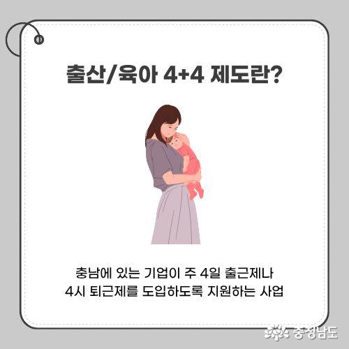 출산·육아 4+4 제도는 충남에 있는 기업이 주 4일 출근제나 4시 퇴근제를 도입하도록 지원하는 사업이다.