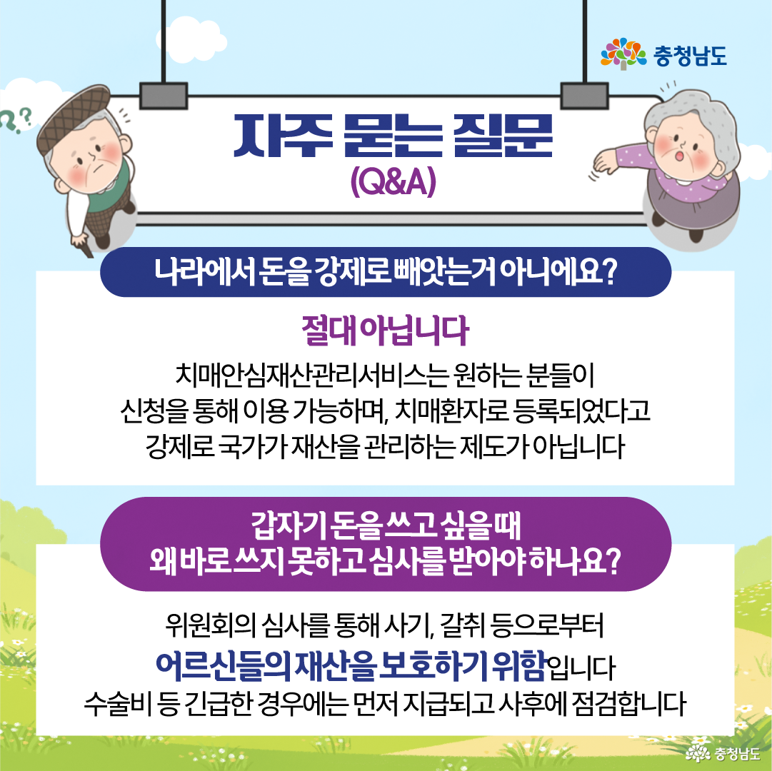 하늘색 배경 상단의 &ldquo;자주 묻는 질문(Q&A)&rdquo; 안내판 양쪽에 궁금해하는 표정의 노인 캐릭터가 있으며, 두 가지 질문과 답변이 흰색 상자에 정리되어 있습니다. &ldquo;나라에서 돈을 강제로 빼앗는 것 아니에요?&rdquo;라는 질문에는 원하는 사람이 신청해 이용하는 서비스로, 치매환자로 등록됐다는 이유만으로 국가가 강제로 재산을 관리하지 않는다고 설명합니다. &ldquo;갑자기 돈을 쓰고 싶을 때 왜 바로 쓰지 못하고 심사를 받아야 하나요?&rdquo;라는 질문에는 사기&middot;갈취로부터 재산을 보호하기 위한 절차이며 수술비 등 긴급한 경우에는 먼저 지급한 뒤 사후 점검한다고 안내합니다.