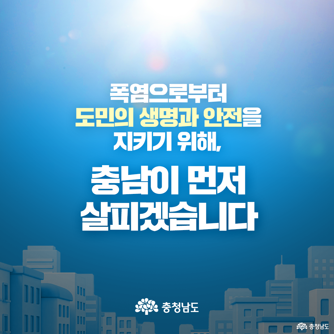 푸른 하늘과 강한 햇빛을 배경으로 하단에 도시 건물들이 배치되어 있으며, 중앙에 “폭염으로부터 도민의 생명과 안전을 지키기 위해, 충남이 먼저 살피겠습니다”라는 문구가 크게 적혀 있습니다. ‘도민의 생명과 안전을’ 부분은 노란색으로 강조되어 있으며, 이미지 하단 중앙에는 흰색 충청남도 로고가 배치되어 있습니다.