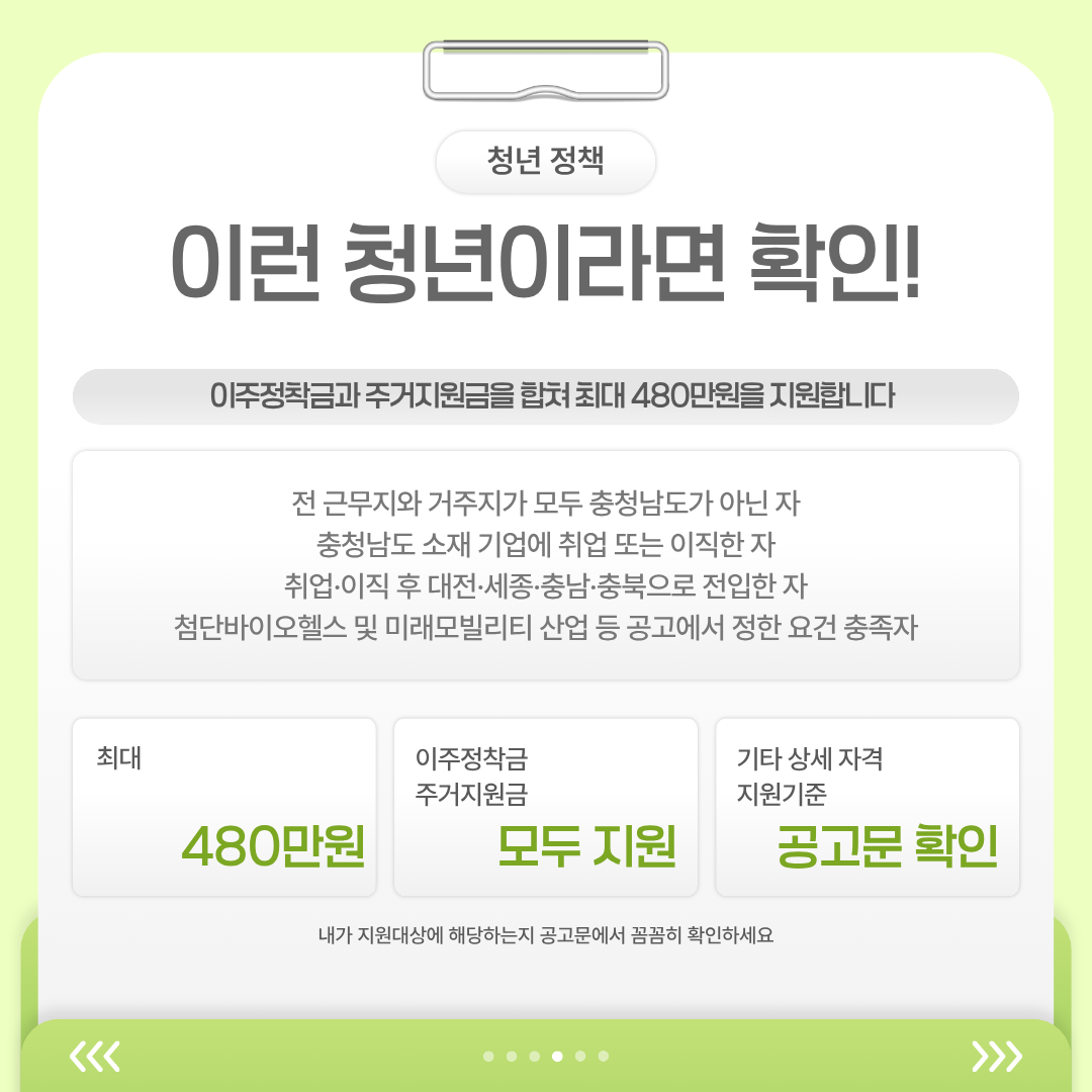 전 근무지와 거주지가 충청남도가 아니면서 충남 소재 기업에 취업하거나 이직하고 충청권으로 전입한 사람 등을 대상으로 하며, 이주정착금과 주거지원금을 합쳐 최대 480만원을 지원한다는 내용입니다.