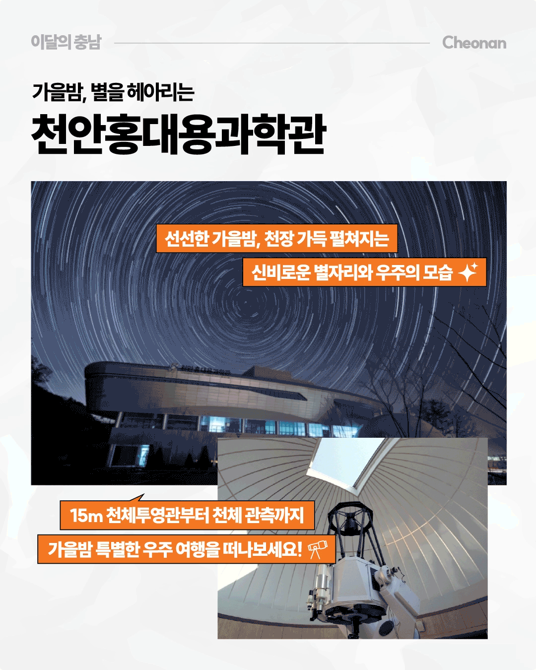 &lsquo;가을밤, 별을 헤아리는 천안홍대용과학관&rsquo;이라는 제목 아래 밤하늘의 별이 원을 그리며 회전하는 듯한 별 궤적과 과학관 건물이 함께 담겨 있습니다. 오른쪽 아래에는 천체망원경이 설치된 관측실 사진이 겹쳐 있으며, 선선한 가을밤 천장 가득 펼쳐지는 별자리와 우주의 모습을 15m 천체투영관과 천체관측을 통해 만나보라는 내용이 적혀 있습니다.