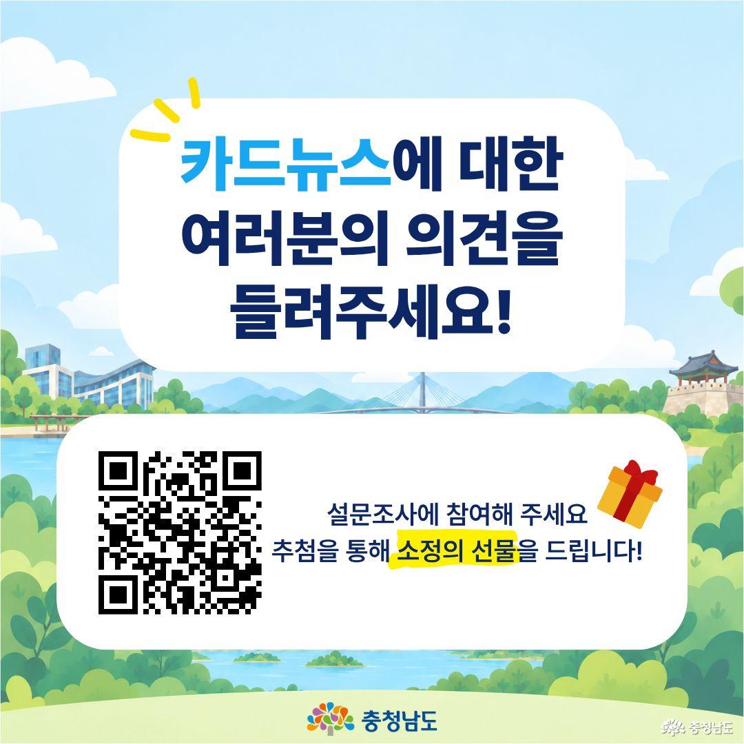 &lsquo;카드뉴스에 대한 여러분의 의견을 들려주세요!&rsquo;라는 문구와 함께 카드뉴스 이용자를 대상으로 한 설문조사 참여를 안내하는 화면입니다. 중앙의 큰 흰색 영역 왼쪽에는 설문조사로 연결되는 QR코드가 있고, 오른쪽에는 &lsquo;설문조사에 참여해 주세요. 추첨을 통해 소정의 선물을 드립니다!&rsquo;라는 안내와 선물상자 그림이 있습니다. 배경에는 물과 산, 다리, 전통 누각 등이 표현되어 있으며 하단에는 충청남도 로고가 있습니다.