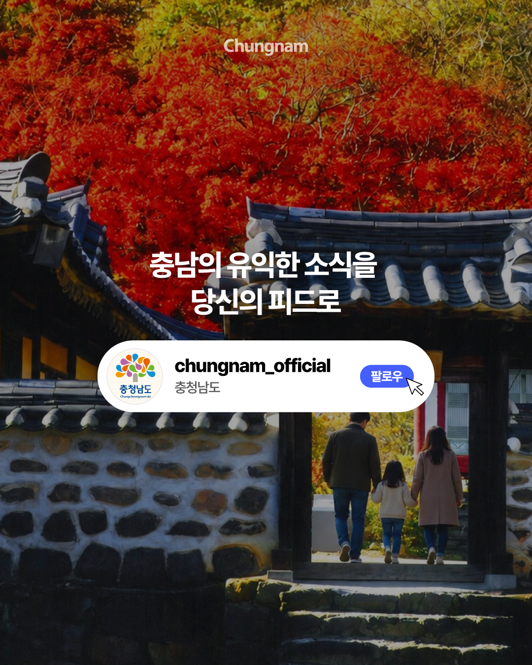붉고 노랗게 물든 가을 단풍과 전통 한옥의 기와지붕을 배경으로, 한 가족이 나란히 손을 잡고 대문 밖으로 걸어가는 모습입니다. 중앙에는 &lsquo;충남의 유익한 소식을 당신의 피드로&rsquo;라는 문구와 충청남도 공식 계정의 &lsquo;팔로우&rsquo; 버튼이 표시되어 있습니다.
