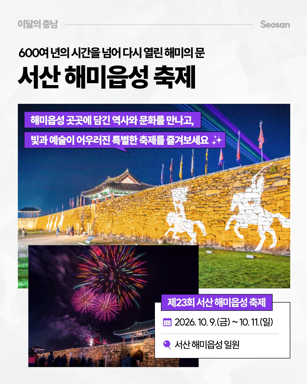 &lsquo;600여 년의 시간을 넘어 다시 열린 해미의 문, 서산 해미읍성 축제&rsquo;를 소개하며, 밤의 해미읍성과 화려한 불꽃놀이 모습을 보여줍니다. 제23회 서산 해미읍성 축제는 2026년 10월 9일부터 11일까지 서산 해미읍성 일원에서 열리며 역사와 문화, 빛과 예술을 함께 즐길 수 있습니다.