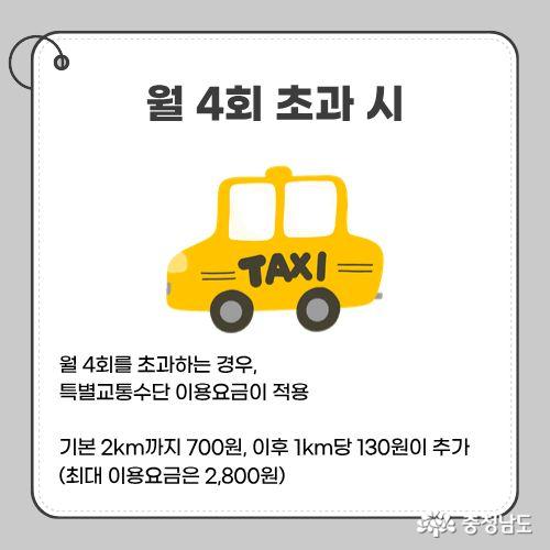 월 4회를 초과하는 경우, 특별교통수단 이용요금이 적용 됩니다. 기본 2km까지 700원, 이후 1km당 130원이 추가 (최대 이용요금은 2,800원)