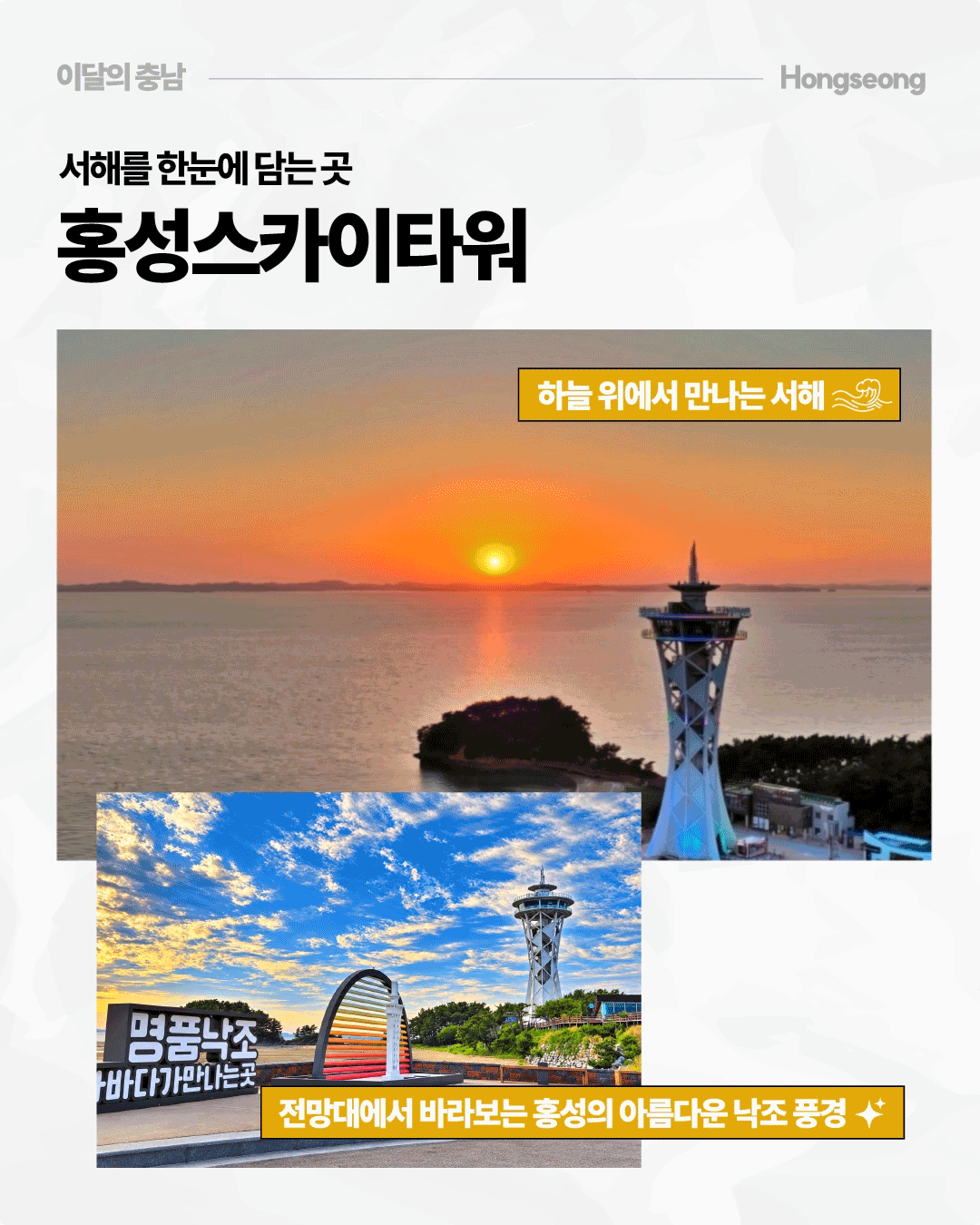 &lsquo;서해를 한눈에 담는 곳, 홍성스카이타워&rsquo;라는 제목 아래 주황빛 노을이 지는 서해와 바닷가에 우뚝 솟은 전망타워의 모습이 담겨 있습니다. 하단에는 푸른 하늘 아래 전망타워와 명품낙조 조형물이 있는 풍경이 함께 배치되어 있으며, 전망대에서 바라보는 홍성의 아름다운 낙조를 소개합니다.
