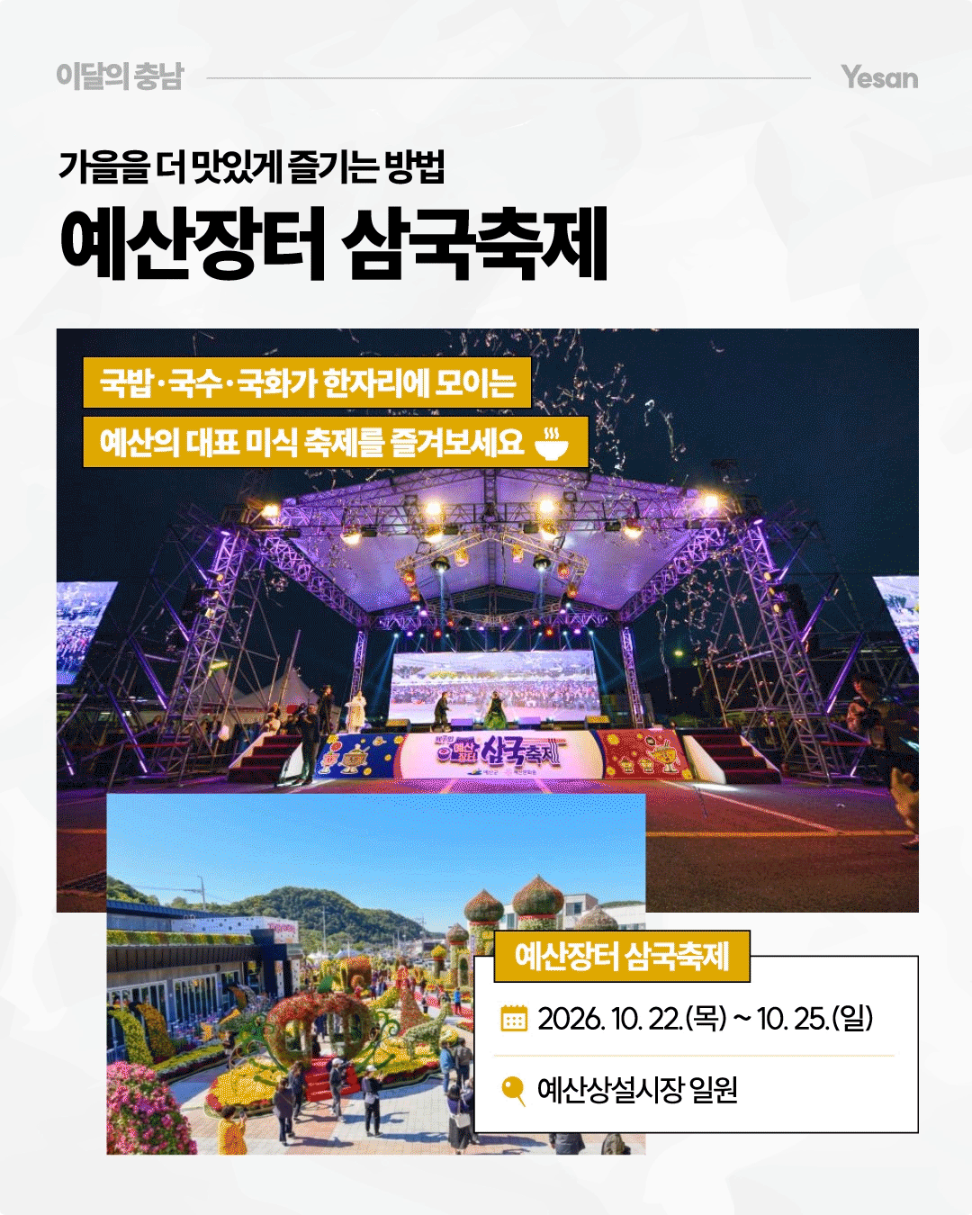 &lsquo;가을을 더 맛있게 즐기는 방법, 예산장터 삼국축제&rsquo;라는 제목 아래 화려한 조명이 비추는 야간 공연 무대와 국화 장식으로 꾸며진 축제장의 모습이 담겨 있습니다. 2026년 10월 22일부터 25일까지 예산상설시장 일원에서 열리는 축제로, 국밥&middot;국수&middot;국화를 주제로 한 예산의 대표 미식 축제를 소개합니다.