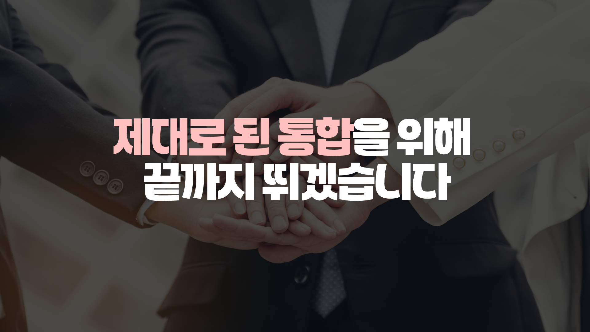 제대로 된 통합을 위해 끝까지 뛰겠습니다