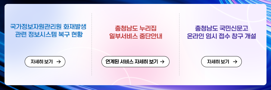 국가정보자원관리원 화재발생 관련 정보시스템 복구 현황 | 자세히보기 / 충남도청 누리집 일부서비스 중단안내 | 연계된 서비스 자세히보기 / 충청남도 국민신문고 온라인 임시 접수 창구 개설 | 자세히보기 