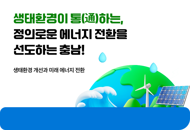 생태환경이 통(通)하는, 정의로운 에너지 전환을 선도하는 충남! | 생태환경 개선과 미래 에너지 전환